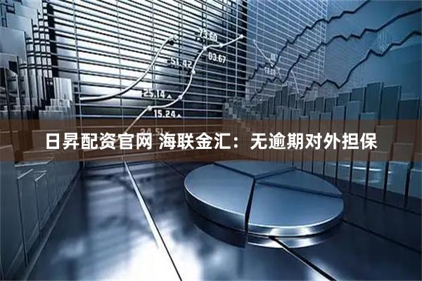 日昇配资官网 海联金汇：无逾期对外担保