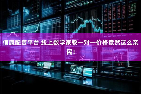 信康配资平台 线上数学家教一对一价格竟然这么亲民！