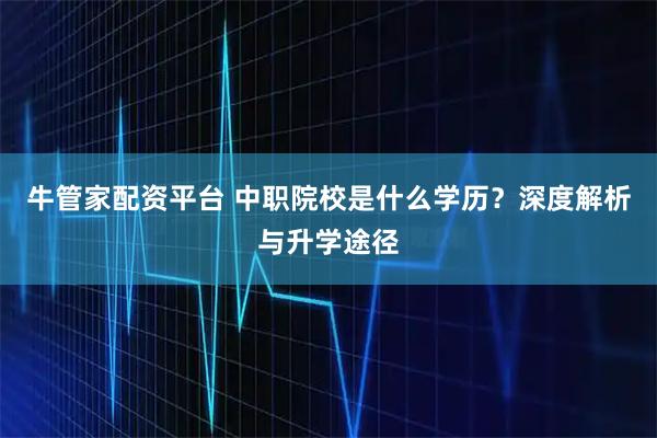 牛管家配资平台 中职院校是什么学历？深度解析与升学途径