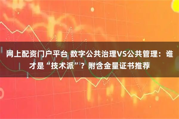 网上配资门户平台 数字公共治理VS公共管理：谁才是“技术派”？附含金量证书推荐