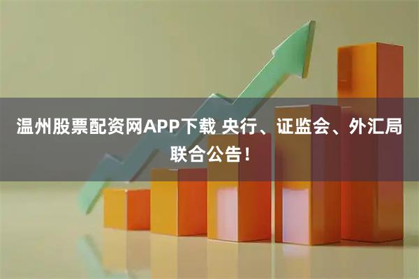 温州股票配资网APP下载 央行、证监会、外汇局联合公告！