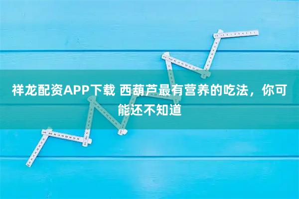 祥龙配资APP下载 西葫芦最有营养的吃法，你可能还不知道
