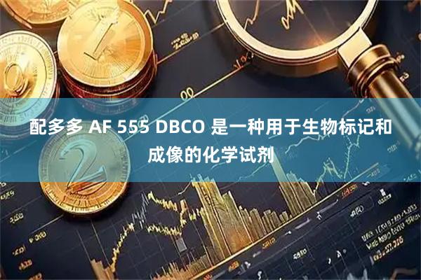 配多多 AF 555 DBCO 是一种用于生物标记和成像的化学试剂