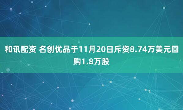 和讯配资 名创优品于11月20日斥资8.74万美元回购1.8万股