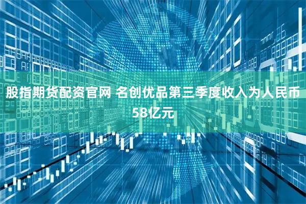 股指期货配资官网 名创优品第三季度收入为人民币58亿元