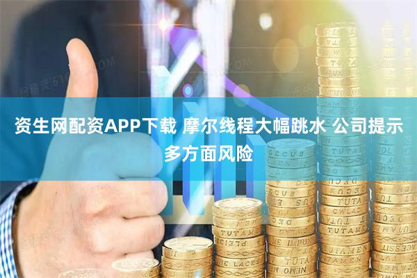 资生网配资APP下载 摩尔线程大幅跳水 公司提示多方面风险