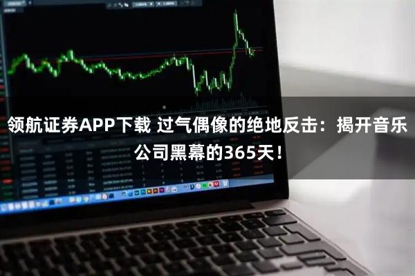 领航证券APP下载 过气偶像的绝地反击：揭开音乐公司黑幕的365天！