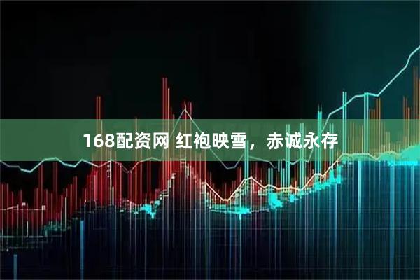 168配资网 红袍映雪，赤诚永存