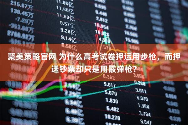 聚美策略官网 为什么高考试卷押运用步枪，而押送钞票却只是用霰弹枪？