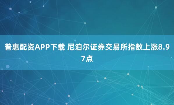 普惠配资APP下载 尼泊尔证券交易所指数上涨8.97点