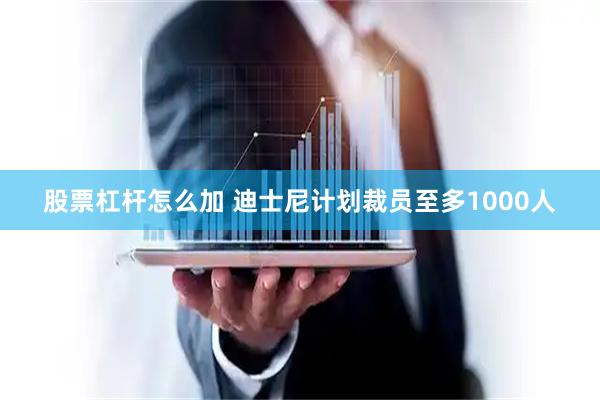 股票杠杆怎么加 迪士尼计划裁员至多1000人