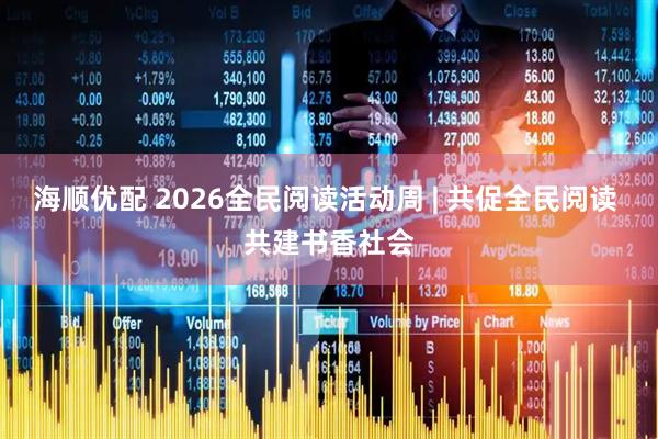 海顺优配 2026全民阅读活动周 | 共促全民阅读 共建书香社会